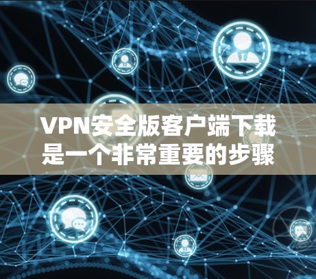 VPN安全版客户端下载是一个非常重要的步骤，因为它确保你在使用VPN时的安全性，防止你的网络被监控或访问到非法内容。以下是几个常见的VPN客户端下载，供您参考