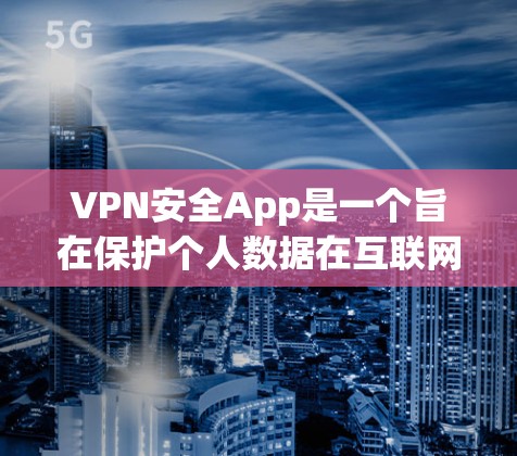 VPN安全App是一个旨在保护个人数据在互联网中的安全的工具。以下是关于VPN安全App的详细分析和建议