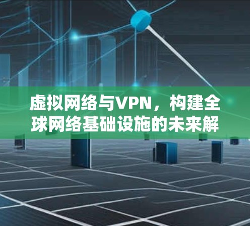 虚拟网络与VPN，构建全球网络基础设施的未来解决方案