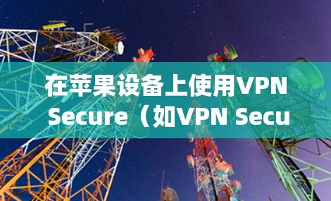 在苹果设备上使用VPN Secure（如VPN Secure Family）时，可以按照以下步骤进行设置