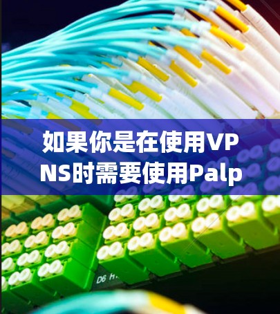 如果你是在使用VPNS时需要使用Palp，或者是在使用Palp时需要使用VPNS功能，这可能是一个误解或者混淆。VPNS和Palp是两个完全不同的产品，无法直接插件到对方的系统中