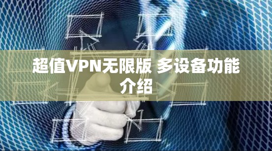 超值VPN无限版 多设备功能介绍 超值VPN无限版 多设备功能介绍
