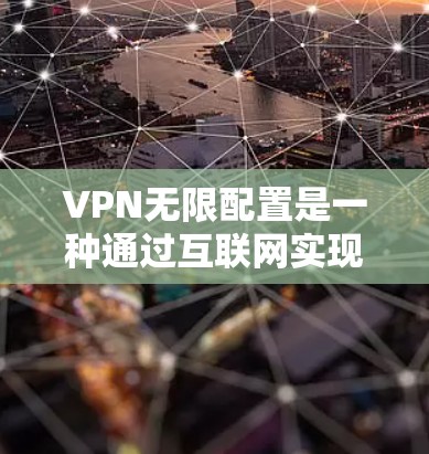 VPN无限配置是一种通过互联网实现允许多个用户或多个VPN同时访问网络的技术。以下是一些常见的配置方法，涵盖多用户端口、多VPN、多因素认证、安全策略、虚拟网络以及使用管理软件等