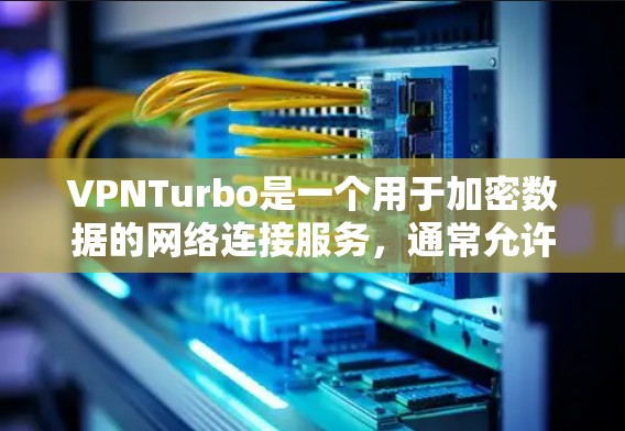VPNTurbo是一个用于加密数据的网络连接服务，通常允许用户从多个设备或网络上连接。以下是使用VPNTurbo的步骤