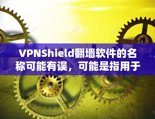 VPNShield翻墙软件的名称可能有误，可能是指用于VPN连接的加密软件，而非翻墙软件。以下是对相关软件的澄清和建议