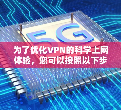 为了优化VPN的科学上网体验，您可以按照以下步骤进行配置和管理