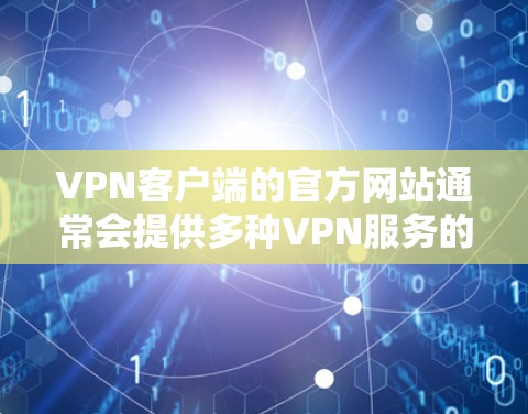 VPN客户端的官方网站通常会提供多种VPN服务的URL，以供用户下载使用。以下是一些常见的VPN客户端的官网链接，供参考