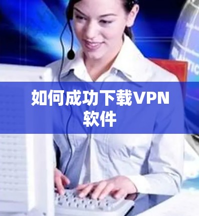如何成功下载VPN软件