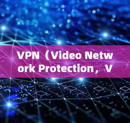 VPN（Video Network Protection，VPN）是一种用于保护视频监控网络的网络服务，主要用于在用户离开时，让他人无法通过视频追踪到用户的活动。以下是使用VPN的基本步骤和注意事项