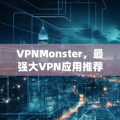 VPNMonster，最强大VPN应用推荐