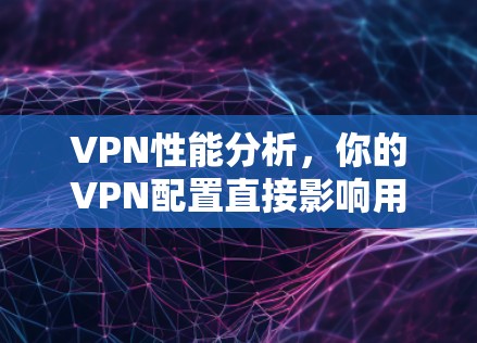 VPN性能分析，你的VPN配置直接影响用户体验