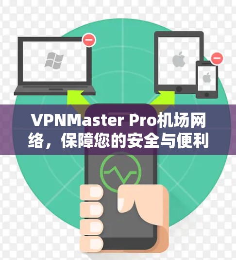 VPNMaster Pro机场网络，保障您的安全与便利