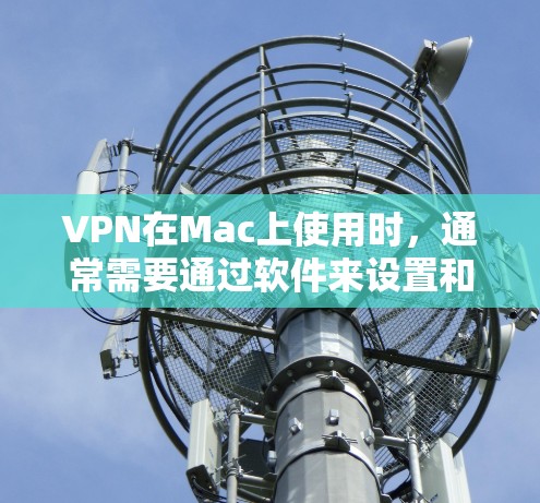 VPN在Mac上使用时，通常需要通过软件来设置和管理。以下是常见的VPN软件和如何在Mac上使用它们的步骤指南
