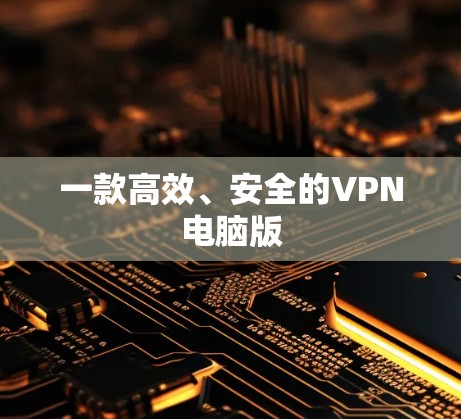一款高效、安全的VPN电脑版 一款高效、安全的VPN电脑版