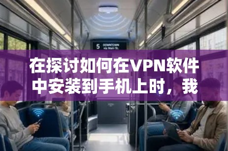 在探讨如何在VPN软件中安装到手机上时，我需要明确VPN软件的基本功能和特性。以下是对可能涉及VPN Mac软件的详细分析
