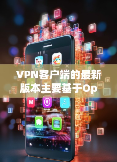 VPN客户端的最新版本主要基于OpenVPN协议，因此以下是一些常见的版本和推荐