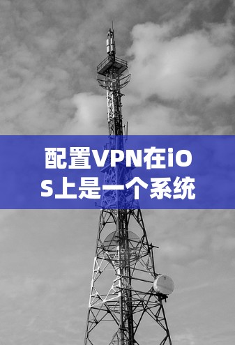 配置VPN在iOS上是一个系统性的过程,涉及多个步骤以确保设备安全访问目标网络。以下是一个详细的步骤指南,帮助您正确配置VPN 配置VPN在iOS上是一个系统性的过程,涉及多个步骤以确保设备安全访问目标网络。以下是一个详细的步骤指南,帮助您正确配置VPN