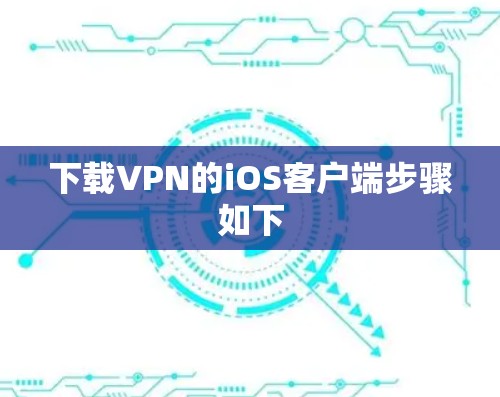 下载VPN的iOS客户端步骤如下