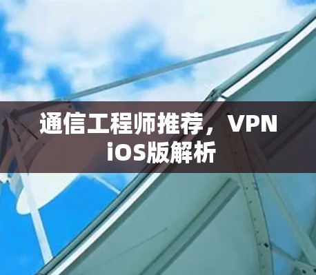通信工程师推荐，VPN iOS版解析