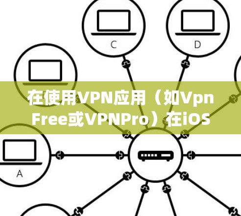 在使用VPN应用(如VpnFree或VPNPro)在iOS设备上时,以下是一些基本的操作方法 在使用VPN应用(如VpnFree或VPNPro)在iOS设备上时,以下是一些基本的操作方法