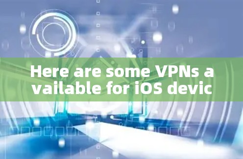 Here are some VPNs available for iOS devices: