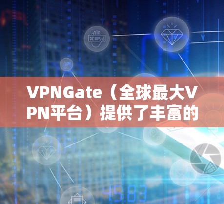 VPNGate（全球最大VPN平台）提供了丰富的VPN服务，其中包括免费节点。这些免费节点是通过全球网状布局设计的，旨在吸引用户使用该平台。以下是关于VPNGate免费节点的详细信息