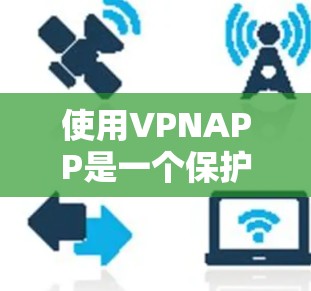 使用VPNAPP是一个保护个人网络、防止网络攻击的重要步骤。以下是一步步的指南,帮助你熟悉并有效地使用VPN技术 使用VPNAPP是一个保护个人网络、防止网络攻击的重要步骤。以下是一步步的指南,帮助你熟悉并有效地使用VPN技术