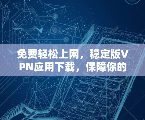 免费轻松上网，稳定版VPN应用下载，保障你的网络安全