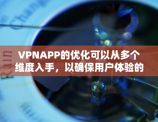 VPNAPP的优化可以从多个维度入手，以确保用户体验的提升。以下是对VPNAPP优化的详细建议