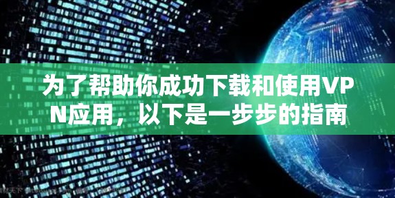 为了帮助你成功下载和使用VPN应用,以下是一步步的指南 为了帮助你成功下载和使用VPN应用,以下是一步步的指南