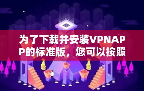 为了下载并安装VPNAPP的标准版，您可以按照以下步骤进行操作