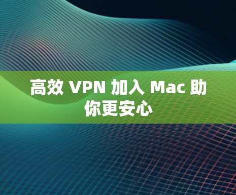 高效 VPN 加入 Mac 助你更安心