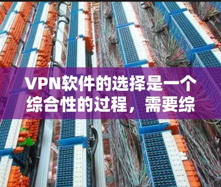VPN软件的选择是一个综合性的过程，需要综合考虑设备类型、网络环境、安全性、推荐软件、使用方法以及隐私保护等因素。以下是一个分步骤的指南，帮助你更有效地选择和使用VPN软件