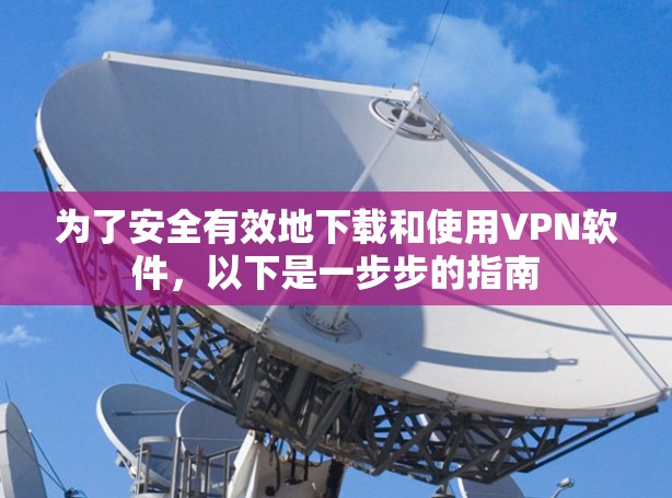为了安全有效地下载和使用VPN软件，以下是一步步的指南