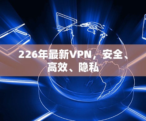 226年最新VPN，安全、高效、隐私