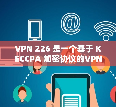 VPN 226 是一个基于 KECCPA 加密协议的VPN 软件，旨在提供安全而高效的网络连接。以下是针对 VPN 226 的安装和使用指南