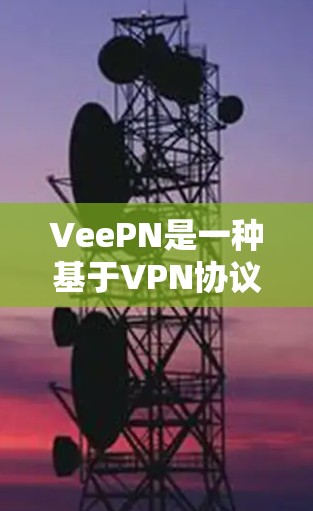 VeePN是一种基于VPN协议（如Vernam–Shamir加密）的网络设备，主要用于Web应用程序和网页内容的安全传输。它通过网络设备与目标服务器建立VPN连接，确保数据的安全性和隐私