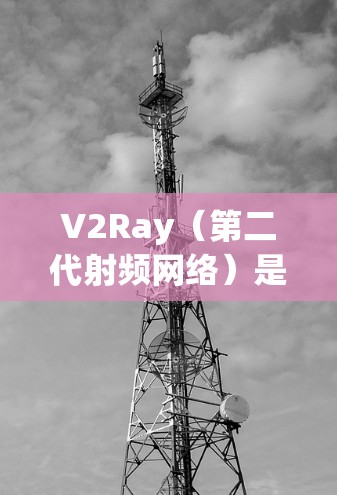 V2Ray(第二代射频网络)是指射频网络中的一个新版本,通常在5G或射频网络领域。测速指的是V2Ray网络的传输速度,具体取决于以下因素 V2Ray(第二代射频网络)是指射频网络中的一个新版本,通常在5G或射频网络领域。测速指的是V2Ray网络的传输速度,具体取决于以下因素