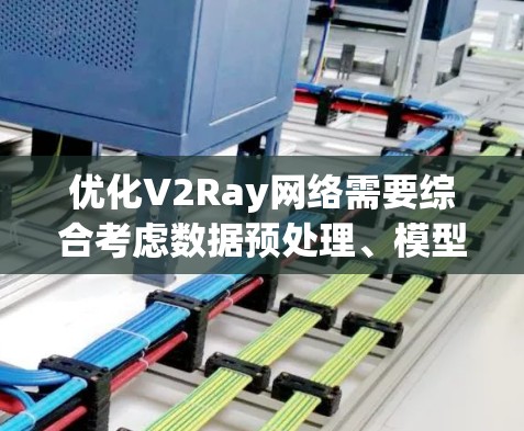 优化V2Ray网络需要综合考虑数据预处理、模型架构设计、训练参数调整以及模型评估等多个方面。以下是一些可能的优化方法和建议
