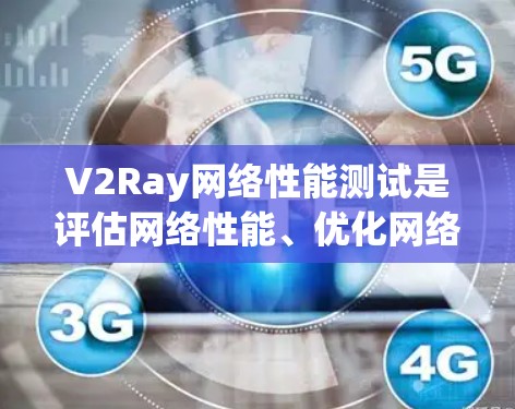 V2Ray网络性能测试是评估网络性能、优化网络架构和解决问题的常见步骤之一。以下是一些通用的测试方法和步骤，供您参考