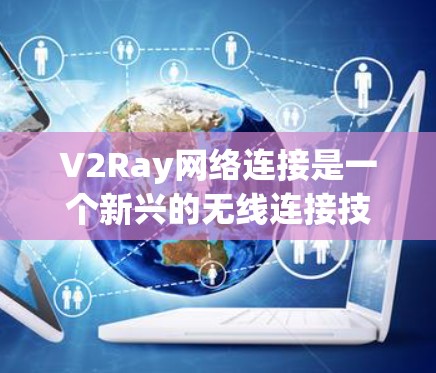 V2Ray网络连接是一个新兴的无线连接技术，其全称是第五代无线移动连接，由美国的V2网络公司开发。以下是对V2Ray网络连接的详细分析