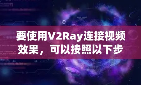 要使用V2Ray连接视频效果，可以按照以下步骤进行操作