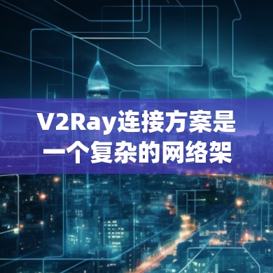 V2Ray连接方案是一个复杂的网络架构,主要分为三个阶段,网络构建、数据传输和数据管理。以下是对V2Ray的详细分析 V2Ray连接方案是一个复杂的网络架构,主要分为三个阶段,网络构建、数据传输和数据管理。以下是对V2Ray的详细分析