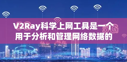 V2Ray科学上网工具是一个用于分析和管理网络数据的工具,旨在帮助用户更好地理解网络流量和性能。以下是对该工具的详细说明 V2Ray科学上网工具是一个用于分析和管理网络数据的工具,旨在帮助用户更好地理解网络流量和性能。以下是对该工具的详细说明