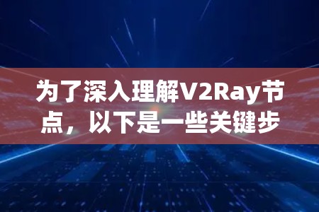 为了深入理解V2Ray节点,以下是一些关键步骤和建议 为了深入理解V2Ray节点,以下是一些关键步骤和建议