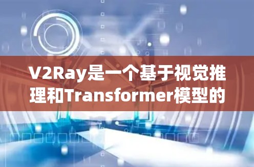 V2Ray是一个基于视觉推理和Transformer模型的工具，主要用于节点检测和图像处理。以下是对它的详细分析和总结