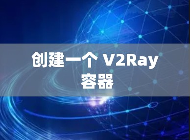 创建一个 V2Ray 容器 创建一个 V2Ray 容器