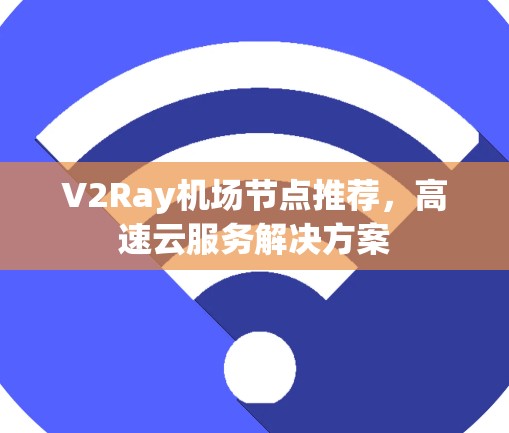 V2Ray机场节点推荐，高速云服务解决方案
