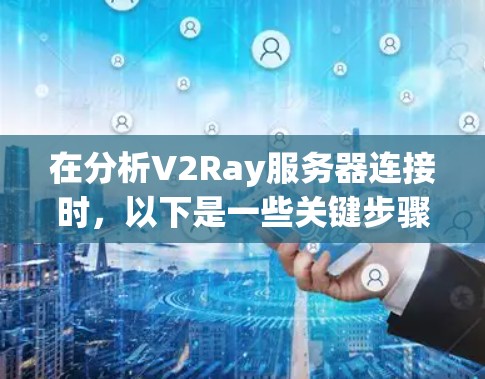 在分析V2Ray服务器连接时，以下是一些关键步骤和方法