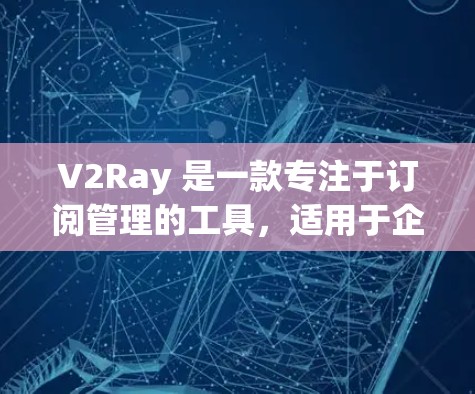 V2Ray 是一款专注于订阅管理的工具,适用于企业或个人管理他们的订阅服务。它提供了多种功能,包括订阅管理、订阅历史、自动弹窗、订阅类型管理等,帮助用户更好地管理和维护他们的订阅内容 V2Ray 是一款专注于订阅管理的工具,适用于企业或个人管理他们的订阅服务。它提供了多种功能,包括订阅管理、订阅历史、自动弹窗、订阅类型管理等,帮助用户更好地管理和维护他们的订阅内容